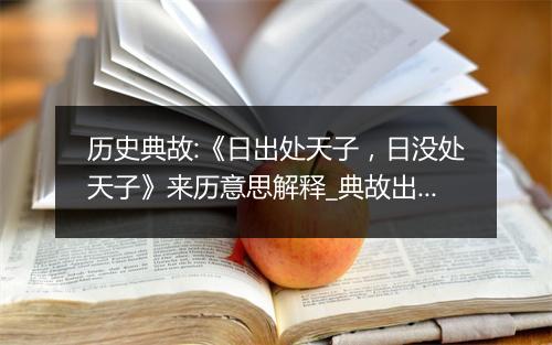 历史典故:《日出处天子，日没处天子》来历意思解释_典故出处