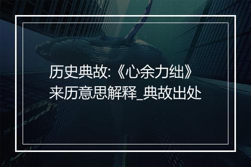 历史典故:《心余力绌》来历意思解释_典故出处