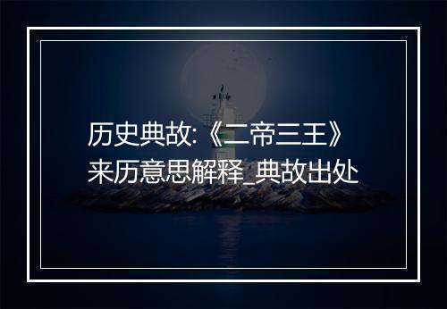 历史典故:《二帝三王》来历意思解释_典故出处