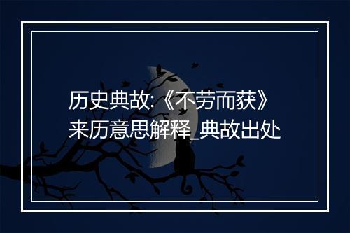 历史典故:《不劳而获》来历意思解释_典故出处