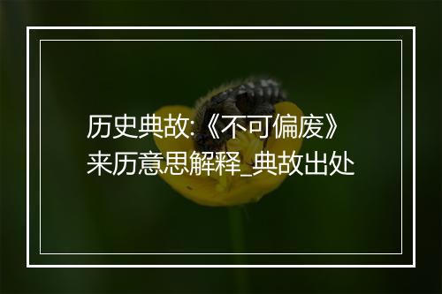 历史典故:《不可偏废》来历意思解释_典故出处