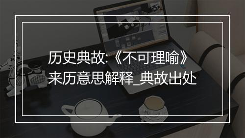 历史典故:《不可理喻》来历意思解释_典故出处