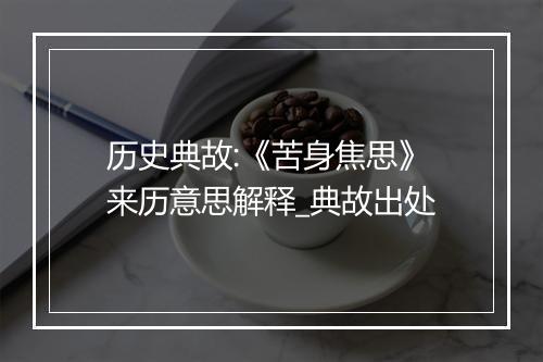 历史典故:《苦身焦思》来历意思解释_典故出处