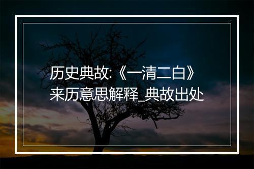 历史典故:《一清二白》来历意思解释_典故出处