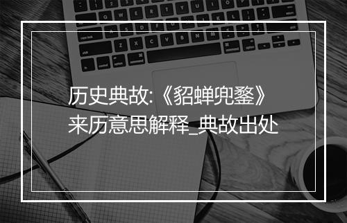 历史典故:《貂蝉兜鍪》来历意思解释_典故出处