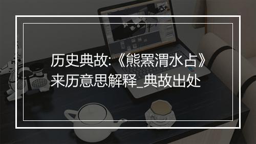 历史典故:《熊罴渭水占》来历意思解释_典故出处