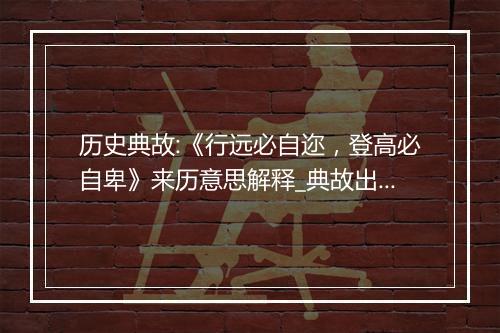 历史典故:《行远必自迩，登高必自卑》来历意思解释_典故出处