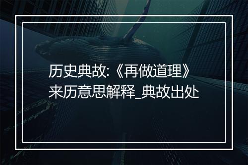 历史典故:《再做道理》来历意思解释_典故出处