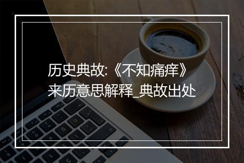 历史典故:《不知痛痒》来历意思解释_典故出处