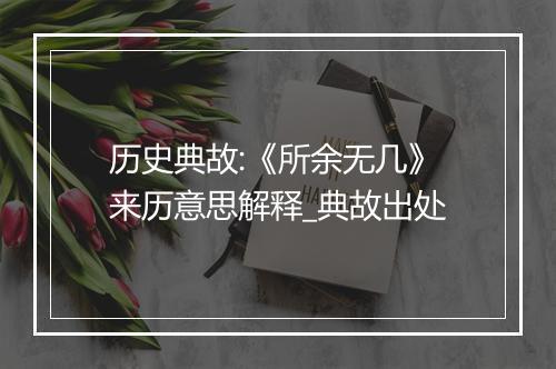 历史典故:《所余无几》来历意思解释_典故出处