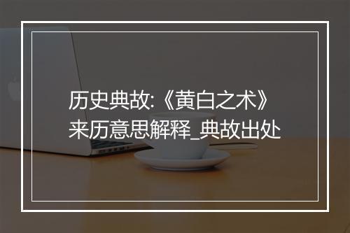 历史典故:《黄白之术》来历意思解释_典故出处