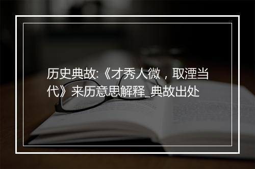 历史典故:《才秀人微，取湮当代》来历意思解释_典故出处