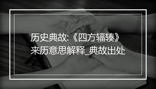 历史典故:《四方辐辏》来历意思解释_典故出处