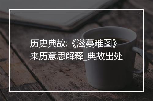 历史典故:《滋蔓难图》来历意思解释_典故出处