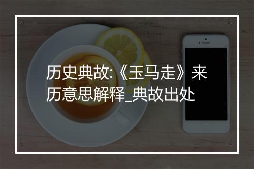 历史典故:《玉马走》来历意思解释_典故出处