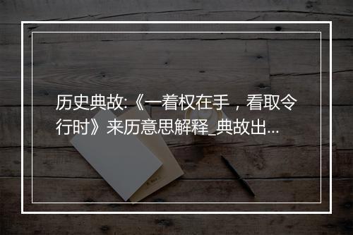 历史典故:《一着权在手，看取令行时》来历意思解释_典故出处