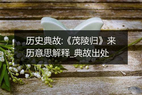 历史典故:《茂陵归》来历意思解释_典故出处