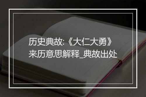 历史典故:《大仁大勇》来历意思解释_典故出处