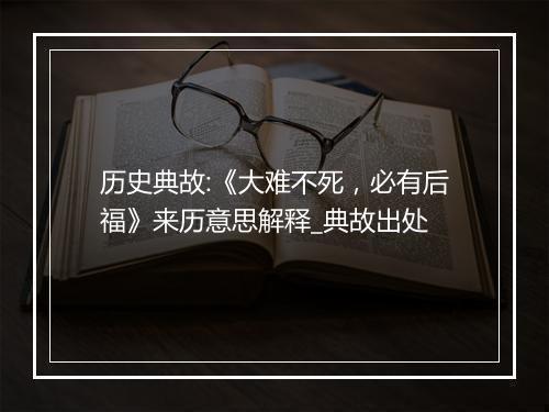 历史典故:《大难不死，必有后福》来历意思解释_典故出处