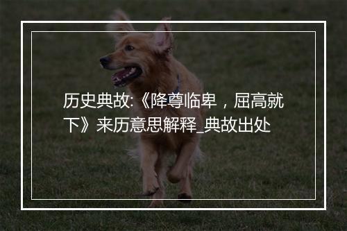 历史典故:《降尊临卑，屈高就下》来历意思解释_典故出处