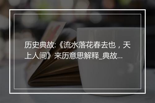 历史典故:《流水落花春去也，天上人间》来历意思解释_典故出处