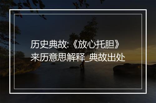 历史典故:《放心托胆》来历意思解释_典故出处