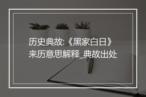 历史典故:《黑家白日》来历意思解释_典故出处