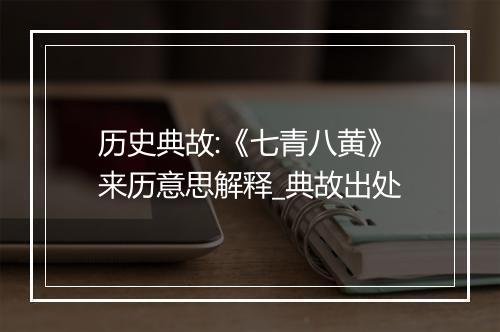 历史典故:《七青八黄》来历意思解释_典故出处