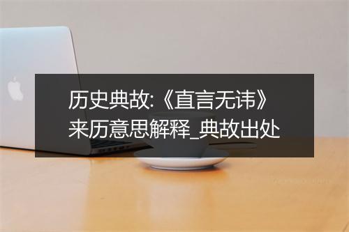 历史典故:《直言无讳》来历意思解释_典故出处