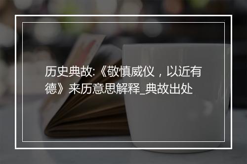 历史典故:《敬慎威仪，以近有德》来历意思解释_典故出处