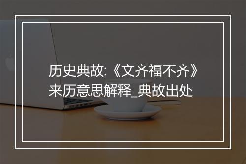 历史典故:《文齐福不齐》来历意思解释_典故出处