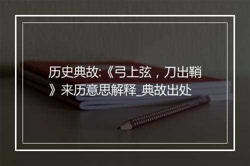 历史典故:《弓上弦，刀出鞘》来历意思解释_典故出处