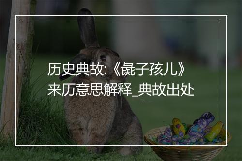 历史典故:《彘子孩儿》来历意思解释_典故出处