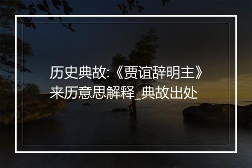 历史典故:《贾谊辞明主》来历意思解释_典故出处