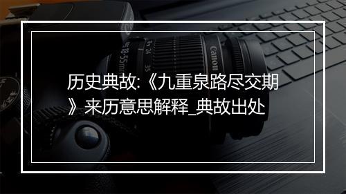 历史典故:《九重泉路尽交期》来历意思解释_典故出处