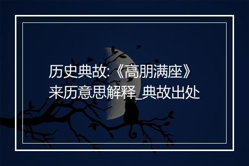 历史典故:《高朋满座》来历意思解释_典故出处