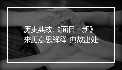 历史典故:《面目一新》来历意思解释_典故出处