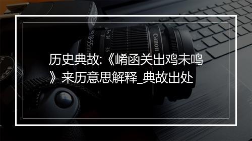 历史典故:《崤函关出鸡未鸣》来历意思解释_典故出处