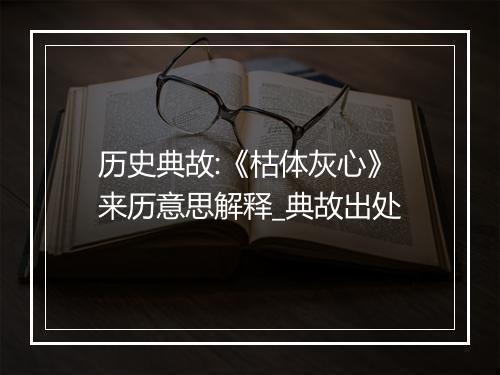 历史典故:《枯体灰心》来历意思解释_典故出处