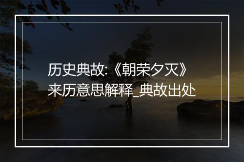 历史典故:《朝荣夕灭》来历意思解释_典故出处