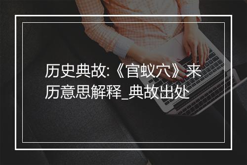 历史典故:《官蚁穴》来历意思解释_典故出处