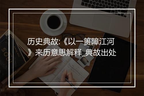 历史典故:《以一篑障江河》来历意思解释_典故出处