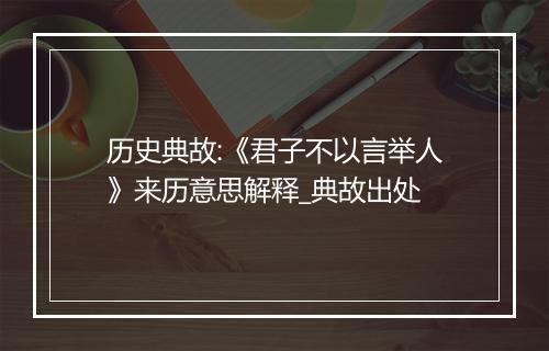 历史典故:《君子不以言举人》来历意思解释_典故出处