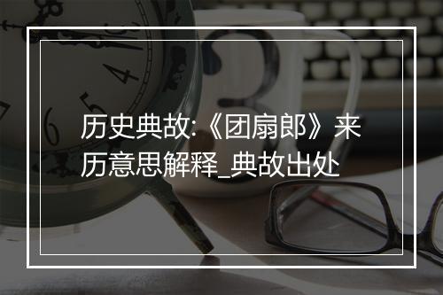 历史典故:《团扇郎》来历意思解释_典故出处