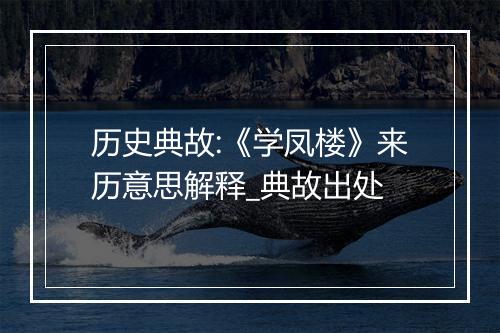 历史典故:《学凤楼》来历意思解释_典故出处