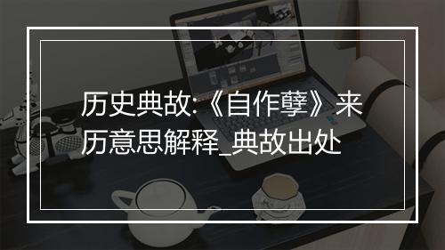 历史典故:《自作孽》来历意思解释_典故出处