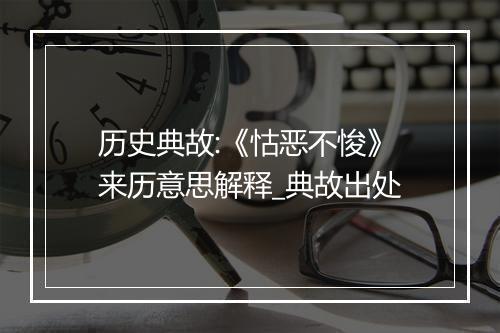 历史典故:《怙恶不悛》来历意思解释_典故出处