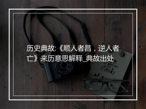 历史典故:《顺人者昌，逆人者亡》来历意思解释_典故出处