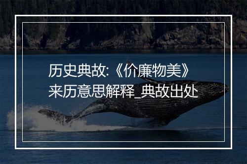 历史典故:《价廉物美》来历意思解释_典故出处