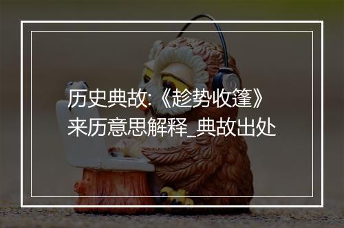 历史典故:《趁势收篷》来历意思解释_典故出处